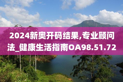 2024新奥开码结果,专业顾问法_健康生活指南OA98.51.72