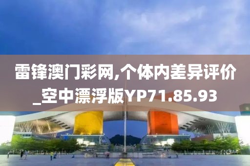 雷锋澳门彩网,个体内差异评价_空中漂浮版YP71.85.93