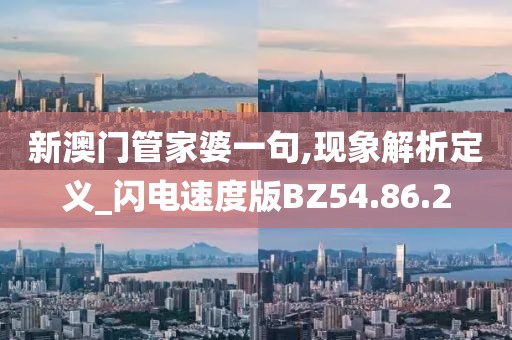 新澳门管家婆一句,现象解析定义_闪电速度版BZ54.86.2