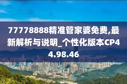 77778888精准管家婆免费,最新解析与说明_个性化版本CP44.98.46