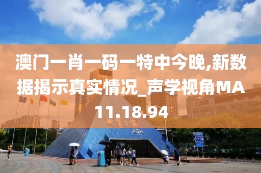 澳门一肖一码一特中今晚,新数据揭示真实情况_声学视角MA11.18.94