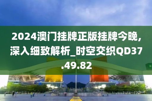 2024澳门挂牌正版挂牌今晚,深入细致解析_时空交织QD37.49.82