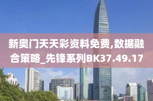 新奥门天天彩资料免费,数据融合策略_先锋系列BK37.49.17