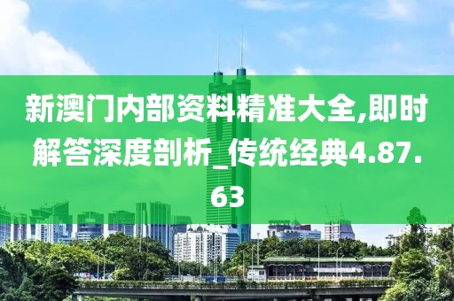 新澳门内部资料精准大全,即时解答深度剖析_传统经典4.87.63