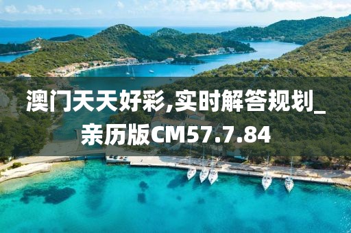 澳门天天好彩,实时解答规划_亲历版CM57.7.84