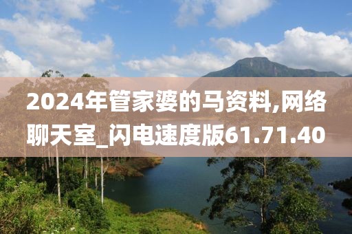2024年管家婆的马资料,网络聊天室_闪电速度版61.71.40