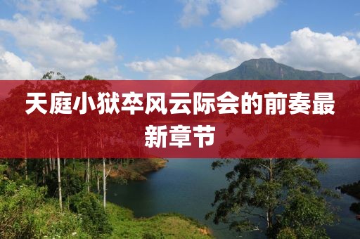 天庭小狱卒风云际会的前奏最新章节