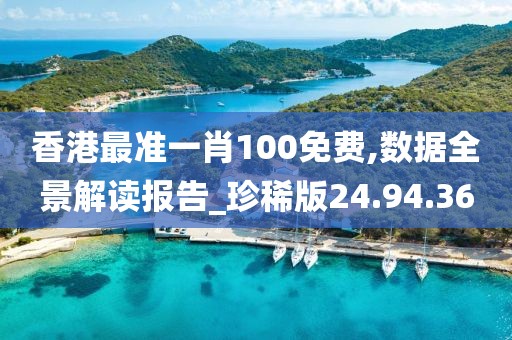香港最准一肖100免费,数据全景解读报告_珍稀版24.94.36