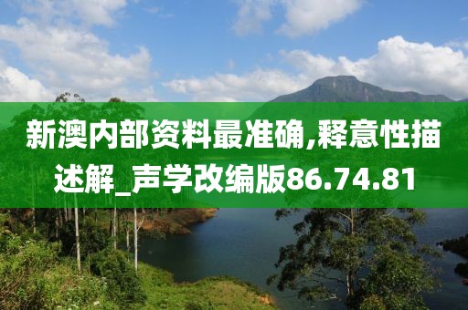 新澳内部资料最准确,释意性描述解_声学改编版86.74.81