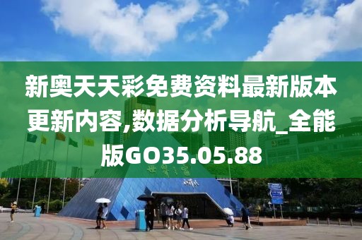 新奥天天彩免费资料最新版本更新内容,数据分析导航_全能版GO35.05.88