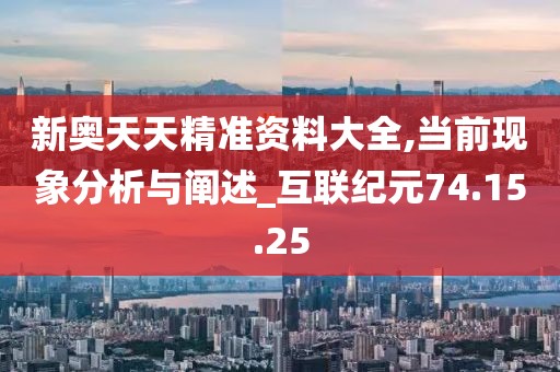 新奥天天精准资料大全,当前现象分析与阐述_互联纪元74.15.25