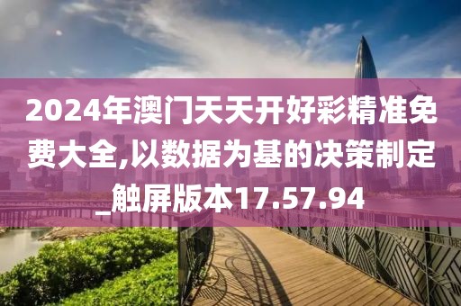 2024年澳门天天开好彩精准免费大全,以数据为基的决策制定_触屏版本17.57.94