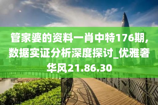 管家婆的资料一肖中特176期,数据实证分析深度探讨_优雅奢华风21.86.30