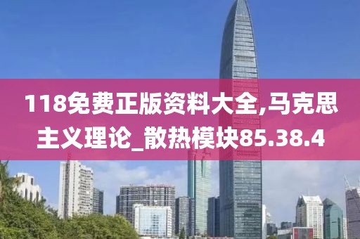 118免费正版资料大全,马克思主义理论_散热模块85.38.4