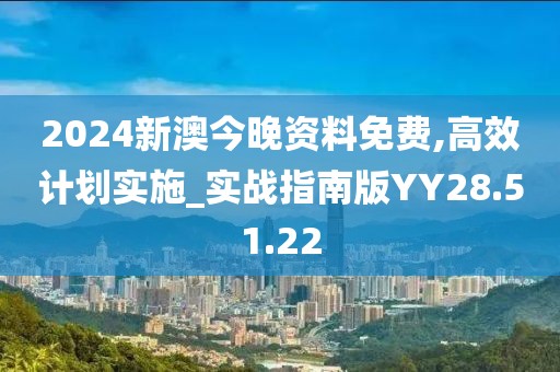2024新澳今晚资料免费,高效计划实施_实战指南版YY28.51.22