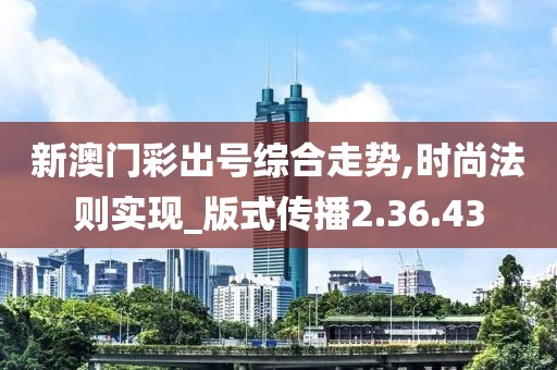 新澳门彩出号综合走势,时尚法则实现_版式传播2.36.43