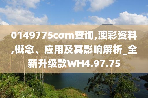 0149775cσm查询,澳彩资料,概念、应用及其影响解析_全新升级款WH4.97.75