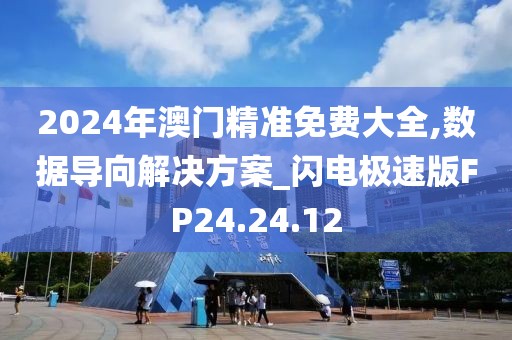 2024年澳门精准免费大全,数据导向解决方案_闪电极速版FP24.24.12