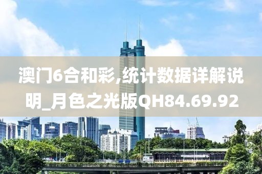 澳门6合和彩,统计数据详解说明_月色之光版QH84.69.92