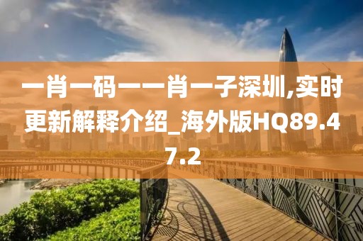 一肖一码一一肖一子深圳,实时更新解释介绍_海外版HQ89.47.2