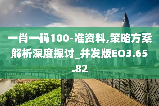 一肖一码100-准资料,策略方案解析深度探讨_并发版EO3.65.82