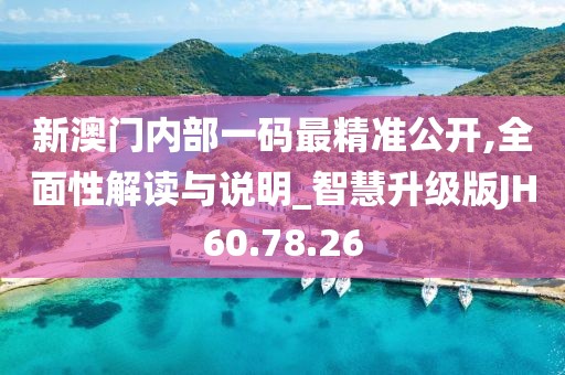 新澳门内部一码最精准公开,全面性解读与说明_智慧升级版JH60.78.26