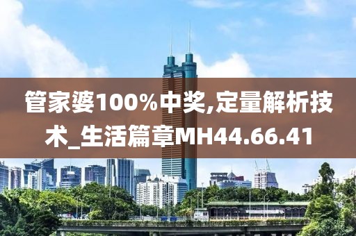 管家婆100%中奖,定量解析技术_生活篇章MH44.66.41