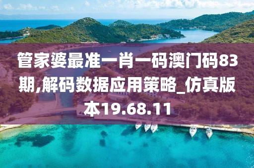 管家婆最准一肖一码澳门码83期,解码数据应用策略_仿真版本19.68.11