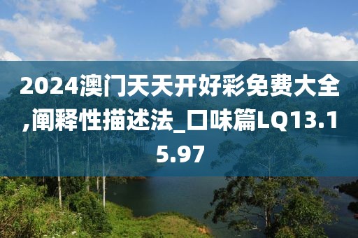 2024澳门天天开好彩免费大全,阐释性描述法_口味篇LQ13.15.97
