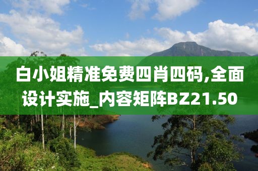 白小姐精准免费四肖四码,全面设计实施_内容矩阵BZ21.50