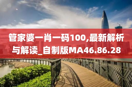 管家婆一肖一码100,最新解析与解读_自制版MA46.86.28