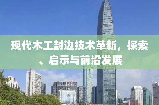 现代木工封边技术革新，探索、启示与前沿发展
