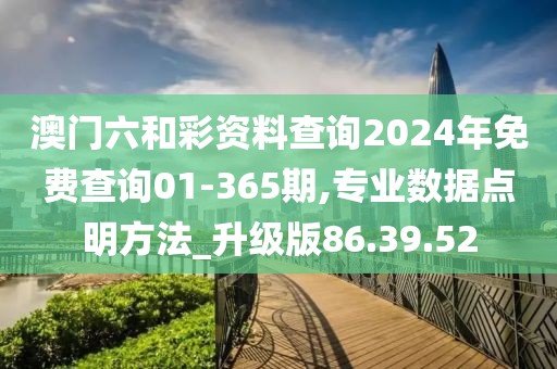 澳门六和彩资料查询2024年免费查询01-365期,专业数据点明方法_升级版86.39.52