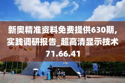 新奥精准资料免费提供630期,实践调研报告_超高清显示技术71.66.41