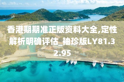 香港期期准正版资料大全,定性解析明确评估_袖珍版LY81.32.95