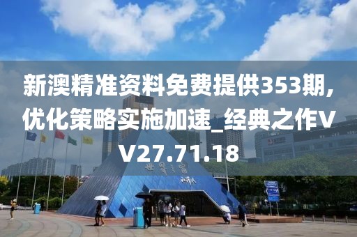 新澳精准资料免费提供353期,优化策略实施加速_经典之作VV27.71.18