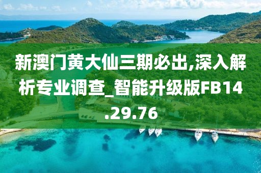 新澳门黄大仙三期必出,深入解析专业调查_智能升级版FB14.29.76