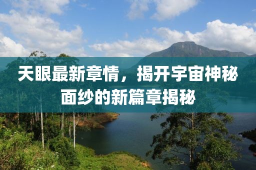 天眼最新章情，揭开宇宙神秘面纱的新篇章揭秘