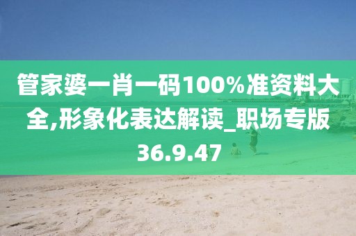 管家婆一肖一码100%准资料大全,形象化表达解读_职场专版36.9.47