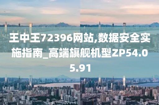 王中王72396网站,数据安全实施指南_高端旗舰机型ZP54.05.91