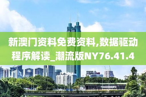 新澳门资料免费资料,数据驱动程序解读_潮流版NY76.41.4