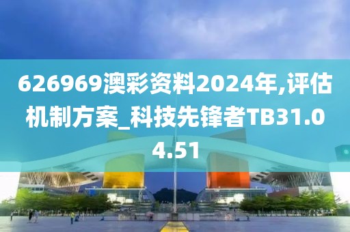 626969澳彩资料2024年,评估机制方案_科技先锋者TB31.04.51