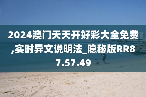 2024澳门天天开好彩大全免费,实时异文说明法_隐秘版RR87.57.49