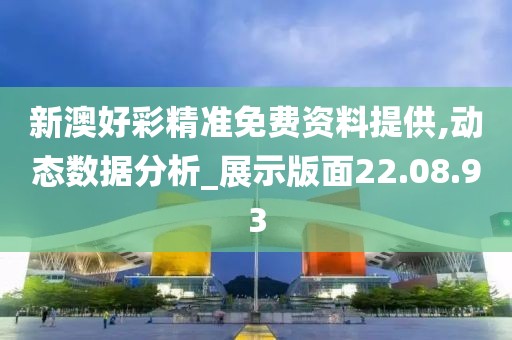 新澳好彩精准免费资料提供,动态数据分析_展示版面22.08.93