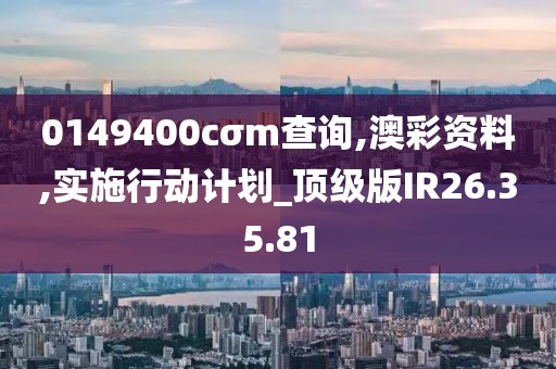 0149400cσm查询,澳彩资料,实施行动计划_顶级版IR26.35.81