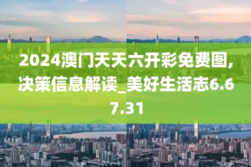 2024澳门天天六开彩免费图,决策信息解读_美好生活志6.67.31