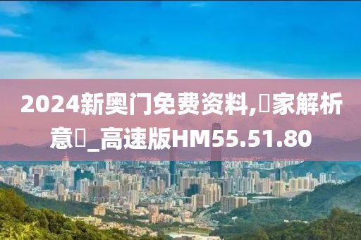 2024新奥门免费资料,專家解析意見_高速版HM55.51.80