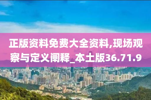 正版资料免费大全资料,现场观察与定义阐释_本土版36.71.9