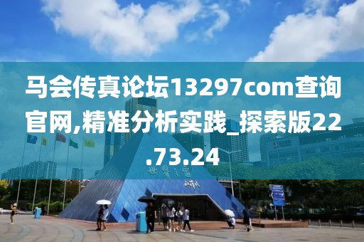 马会传真论坛13297соm查询官网,精准分析实践_探索版22.73.24
