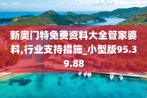 新奥门特免费资料大全管家婆料,行业支持措施_小型版95.39.88